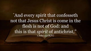 “And every spirit that confesseth
not that Jesus Christ is come in the
flesh is not of God: and
this is that spirit of antichrist,”
1 John 4:3 (KJV)
 