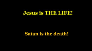 Jesus is THE LIFE!
Satan is the death!
 