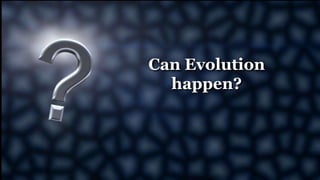 Can Evolution
happen?
 