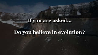 If you are asked…
Do you believe in evolution?
 