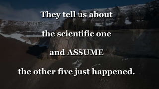 They tell us about
the scientific one
and ASSUME
the other five just happened.
 