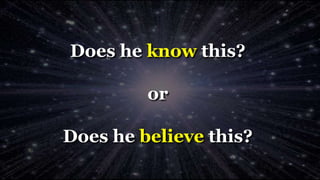 Does he know this?
or
Does he believe this?
 
