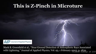 This is Z-Pinch in Microture
Mark B. Greenfield st al., “Near Ground Detection of Atmospheric Rays Associated
with Lightning,” Journal of Applied Physics, Vol. 93, 1 February 2003, p. 1839.
 