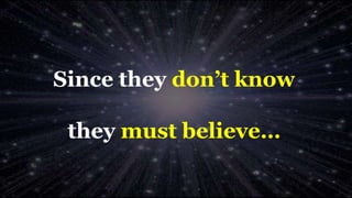 Since they don’t know
they must believe…
 