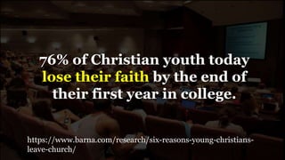 76% of Christian youth today
lose their faith by the end of
their first year in college.
https://www.barna.com/research/six-reasons-young-christians-
leave-church/
 
