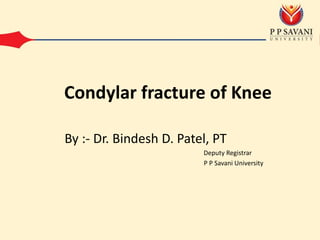 By :- Dr. Bindesh D. Patel, PT
Deputy Registrar
P P Savani University
Condylar fracture of Knee
 