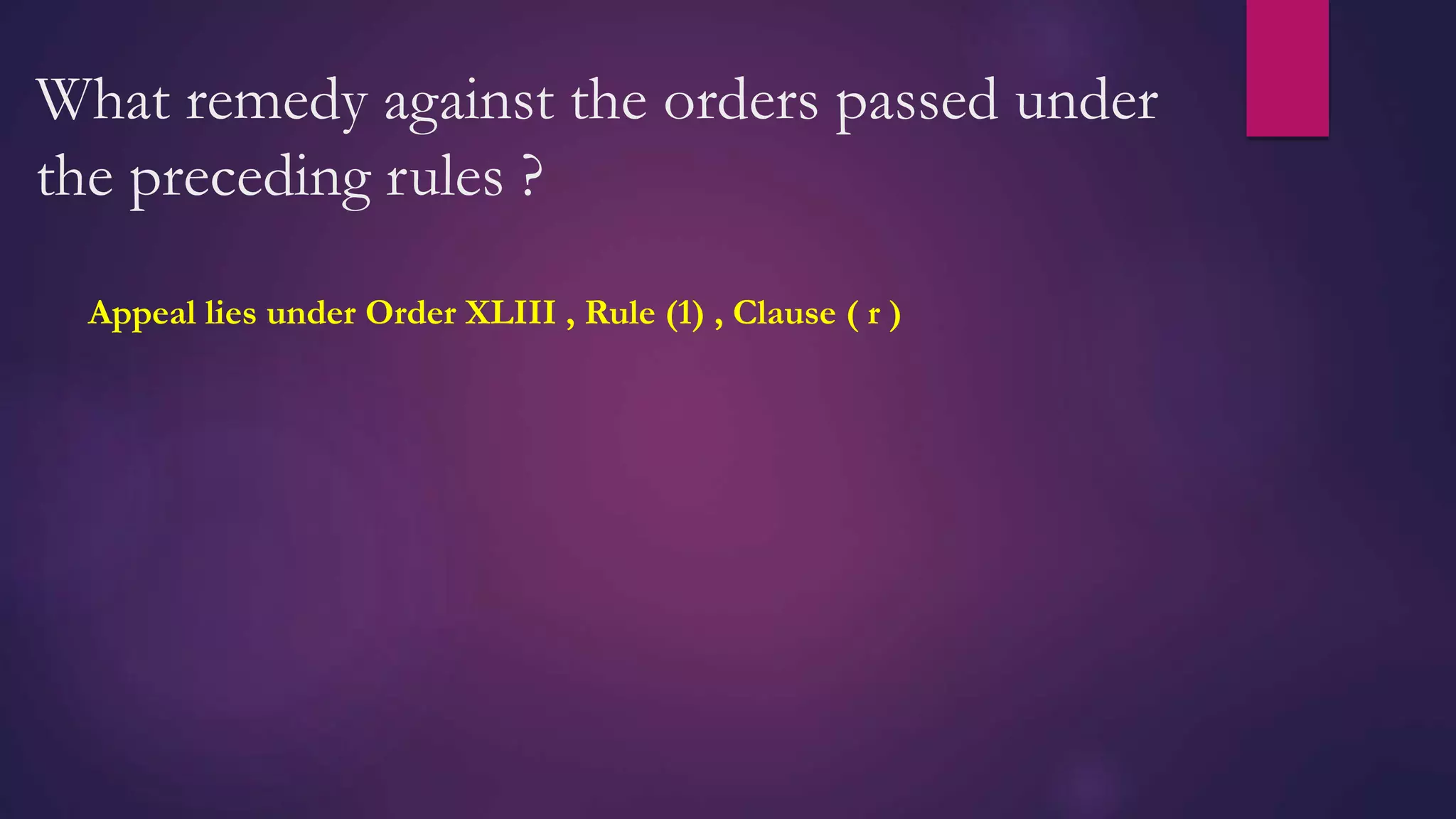 What remedy against the orders passed under
the preceding rules ?
Appeal lies under Order XLIII , Rule (1) , Clause ( r )
 