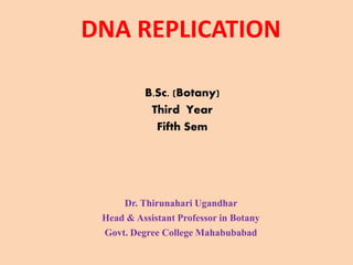 DNA REPLICATION
B.Sc. (Botany)
Third Year
Fifth Sem
Dr. Thirunahari Ugandhar
Head & Assistant Professor in Botany
Govt. Degree College Mahabubabad
 