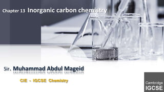 Sir. Muhammad Abdul Mageid
CIE - IGCSE Chemistry
Chapter 13 Inorganic carbon chemistry
 
