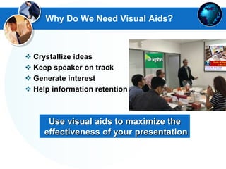 Why Do We Need Visual Aids?
Use visual aids to maximize the
effectiveness of your presentation
 Crystallize ideas
 Keep speaker on track
 Generate interest
 Help information retention
 