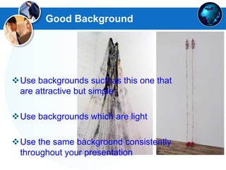 Good Background
Use backgrounds such as this one that
are attractive but simple
Use backgrounds which are light
Use the same background consistently
throughout your presentation
 