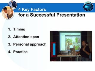 1. Timing
2. Attention span
3. Personal approach
4. Practice
4 Key Factors
for a Successful Presentation
 