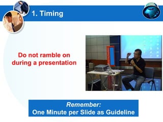 1. Timing
Do not ramble on
during a presentation
Remember:
One Minute per Slide as Guideline
 