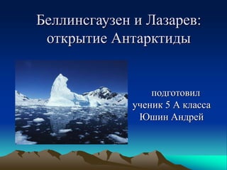 Беллинсгаузен и Лазарев:
открытие Антарктиды
подготовил
ученик 5 А класса
Юшин Андрей
 