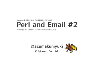 Kansai.pm 第14回ミーティング in 京都 2011/11/26(土)



Perl and Email #2
Perlの電子メール関係モジュールについてざっくりとした話




                @azumakuniyuki
                    Cubicroot Co. Ltd.
 