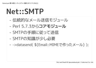Kansai.pm 第14回ミーティング in 京都 2011/11/26(土)




    Net::SMTP
       -   伝統的なメール送信モジュール
       -   Perl 5.7.3からコアモジュール
      ...