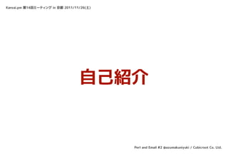 Kansai.pm 第14回ミーティング in 京都 2011/11/26(土)




                                  自己紹介


                                           Perl and Email #2 @azumakuniyuki / Cubicroot Co. Ltd.
 