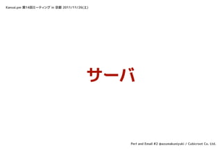 Kansai.pm 第14回ミーティング in 京都 2011/11/26(土)




                                      サーバ


                                           Perl and Email #2 @azumakuniyuki / Cubicroot Co. Ltd.
 