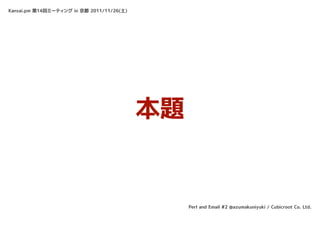 Kansai.pm 第14回ミーティング in 京都 2011/11/26(土)




                                           本題


                                                Perl and Email #2 @azumakuniyuki / Cubicroot Co. Ltd.
 