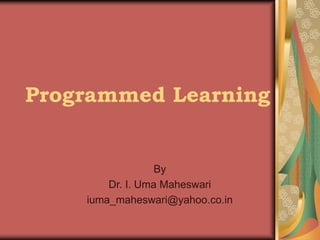 Programmed Learning
By
Dr. I. Uma Maheswari
iuma_maheswari@yahoo.co.in
 