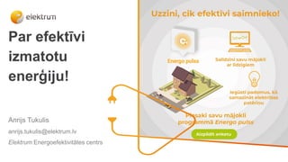 Par efektīvi
izmatotu
enerģiju!
Anrijs Tukulis
anrijs.tukulis@elektrum.lv
Elektrum Energoefektivitātes centrs
 