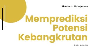 Akuntansi Manajemen
Memprediksi
Potensi
Kebangkrutan
BUDI HARTO
 