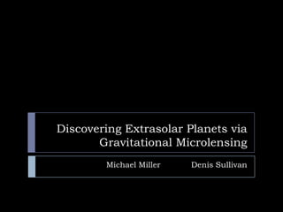 Discovering Extrasolar Planets via
       Gravitational Microlensing
        Michael Miller   Denis Sullivan
 