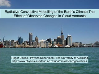 Radiative-Convective Modelling of the Earth’s Climate:The
     Effect of Observed Changes in Cloud Amounts




    Roger Davies, Physics Department, The University of Auckland
     http://www.physics.auckland.ac.nz/uoa/professor-roger-davies
 