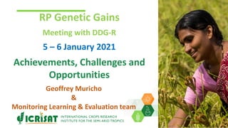 RP Genetic Gains
Meeting with DDG-R
5 – 6 January 2021
Achievements, Challenges and
Opportunities
Geoffrey Muricho
&
Monitoring Learning & Evaluation team
 