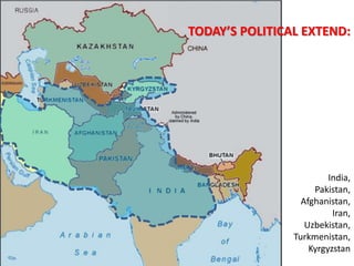 TODAY’S POLITICAL EXTEND:
India,
Pakistan,
Afghanistan,
Iran,
Uzbekistan,
Turkmenistan,
Kyrgyzstan
 