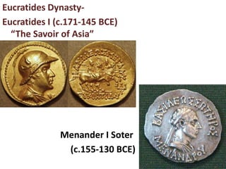 Eucratides Dynasty-
Eucratides I (c.171-145 BCE)
“The Savoir of Asia”
Menander I Soter
(c.155-130 BCE)
 