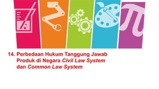 14. Perbedaan Hukum Tanggung Jawab
Produk di Negara Civil Law System
dan Common Law System
 