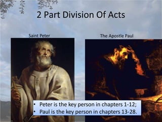 2 Part Division Of Acts
Saint Peter The Apostle Paul
• Peter is the key person in chapters 1-12;
• Paul is the key person in chapters 13-28.
 