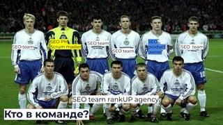 Кто в команде?
SEO PM
Scrum master
SEO team
SEO team
SEO team
SEO
product
owner
SEO team
SEO team rankUP agency
 