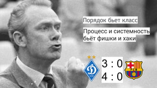 Порядок бьет класс
Процесс и системность
бьёт фишки и хаки
3 : 0
4 : 0
 