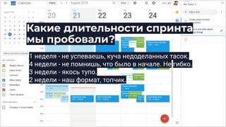 Какие длительности спринта
мы пробовали?
1 неделя - не успеваешь, куча недоделанных тасок.
4 недели - не помнишь, что было в начале. Не гибко.
3 недели - якось тупо.
2 недели - наш формат, топчик.
 