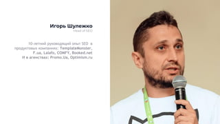 10-летний руководящий опыт SEO в
продуктовых компаниях: TemplateMonster,
F.ua, Lalafo, COMFY, Booked.net
И в агенствах: Promo.Ua, Оptimism.ru
Игорь Шулежко
Head of SEO
 