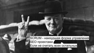 SCRUM - наихудшая форма управления
SEO проектами.
Если не считать всех остальных
 