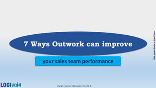 Coyright reserved JBS Academy Pvt. Ltd. ©
7 Ways Outwork can improve
your sales team performance
With
special
thanks
to
Gripel
Team
 