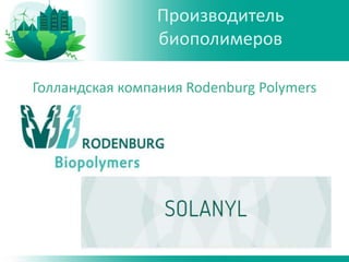 Голландская компания Rodenburg Polymers
Производитель
биополимеров
 