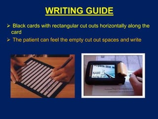WRITING GUIDE
 Black cards with rectangular cut outs horizontally along the
card
 The patient can feel the empty cut out spaces and write
 