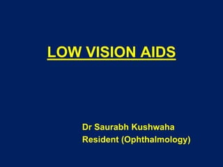LOW VISION AIDS
Dr Saurabh Kushwaha
Resident (Ophthalmology)
 