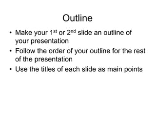 Outline
• Make your 1st or 2nd slide an outline of
your presentation
• Follow the order of your outline for the rest
of the presentation
• Use the titles of each slide as main points
 