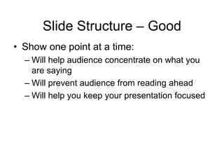 Slide Structure – Good
• Show one point at a time:
– Will help audience concentrate on what you
are saying
– Will prevent audience from reading ahead
– Will help you keep your presentation focused
 
