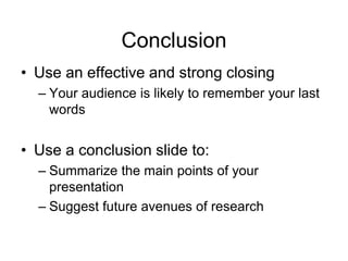 Conclusion
• Use an effective and strong closing
– Your audience is likely to remember your last
words
• Use a conclusion slide to:
– Summarize the main points of your
presentation
– Suggest future avenues of research
 