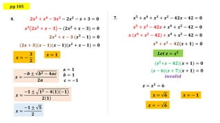 𝒑𝒈 𝟏𝟎𝟓
𝒙 = 𝟏
𝒙 = −
𝟑
𝟐
𝟒. 𝟐𝒙𝟓 + 𝒙𝟒 − 𝟑𝒙𝟑 − 𝟐𝒙𝟐 − 𝒙 + 𝟑 = 𝟎
𝒙𝟑 𝟐𝒙𝟐 + 𝒙 − 𝟑 − (𝟐𝒙𝟐 + 𝒙 − 𝟑) = 𝟎
𝟐𝒙𝟐 + 𝒙 − 𝟑 (𝒙𝟑 − 𝟏) = 𝟎
(𝟐𝒙 + 𝟑)(𝒙 − 𝟏)(𝒙 − 𝟏)(𝒙𝟐
+ 𝒙 − 𝟏) = 𝟎
𝟕. 𝒙𝟓 + 𝒙𝟒 + 𝒙𝟑 + 𝒙𝟐 − 𝟒𝟐𝒙 − 𝟒𝟐 = 𝟎
𝒙𝟓
+ 𝒙𝟑
− 𝟒𝟐𝒙 + 𝒙𝟒
+ 𝒙𝟐
− 𝟒𝟐 = 𝟎
𝒙 (𝒙𝟒 + 𝒙𝟐 − 𝟒𝟐) + 𝒙𝟒 + 𝒙𝟐 − 𝟒𝟐 = 𝟎
𝒙𝟒 + 𝒙𝟐 − 𝟒𝟐(𝒙 + 𝟏) = 𝟎
𝒙 = − 𝟏
𝒙 = 𝟔
𝒙 = − 𝟔
𝑳𝒆𝒕 𝒛 = 𝒙𝟐
(𝒛𝟐+𝒛 − 𝟒𝟐)(𝒙 + 𝟏) = 𝟎
(𝒛 − 𝟔)(𝒛 + 𝟕)(𝒙 + 𝟏) = 𝟎
𝒛 = 𝒙𝟐 = 𝟔
𝒊𝒏𝒗𝒂𝒍𝒊𝒅
𝒙 =
−𝒃 ± 𝒃𝟐 − 𝟒𝒂𝒄
𝟐𝒂
𝐚 = 𝟏
𝒃 = 𝟏
𝐜 = −𝟏
𝒙 =
−𝟏 ± 𝟏𝟐 − 𝟒 𝟏 −𝟏
𝟐 𝟏
𝒙 =
−𝟏 ± 𝟓
𝟐
 
