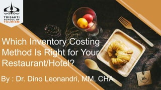 Which Inventory Costing
Method Is Right for Your
Restaurant/Hotel?
By : Dr. Dino Leonandri, MM, CHA
 