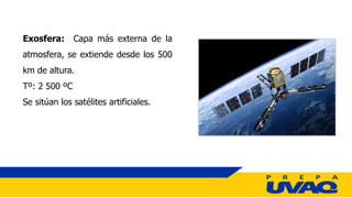 Exosfera: Capa más externa de la
atmosfera, se extiende desde los 500
km de altura.
Tº: 2 500 ºC
Se sitúan los satélites artificiales.