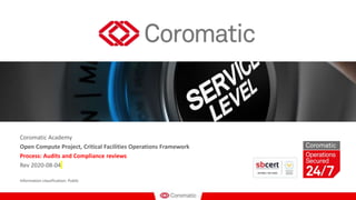 Coromatic Academy
Open Compute Project, Critical Facilities Operations Framework
Process: Audits and Compliance reviews
Rev 2020-08-04
Information classification: Public
 