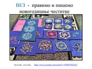 ВЕЗ - правимо и пишемо
новогодишње честитке
Звончићи, звончићи... https://www.youtube.com/watch?v=T28PUOTdwUI
 
